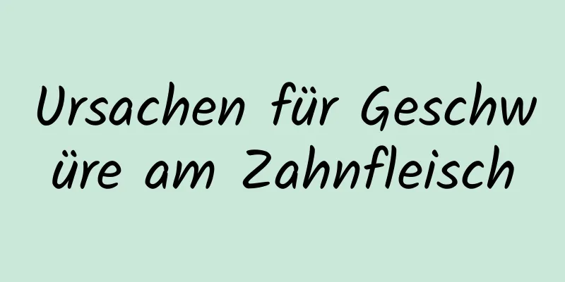 Ursachen für Geschwüre am Zahnfleisch