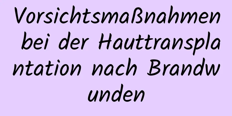 Vorsichtsmaßnahmen bei der Hauttransplantation nach Brandwunden