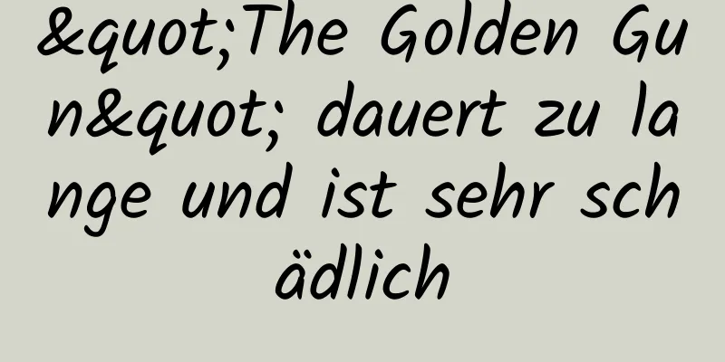 "The Golden Gun" dauert zu lange und ist sehr schädlich