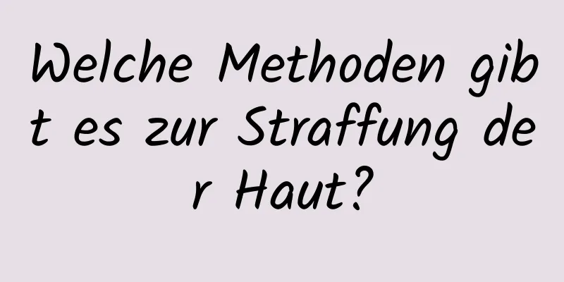 Welche Methoden gibt es zur Straffung der Haut?