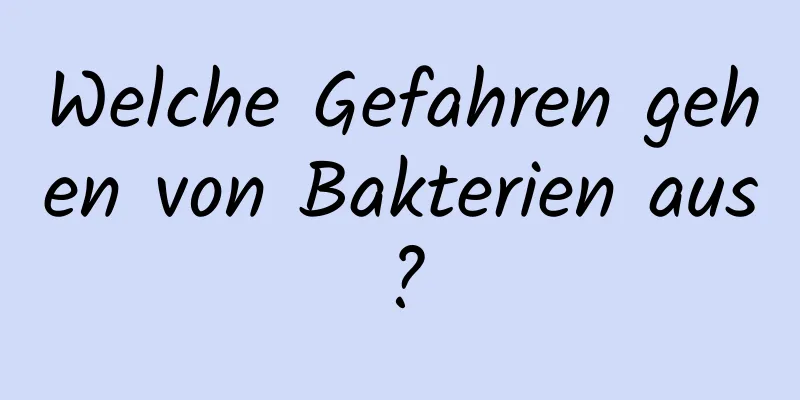 Welche Gefahren gehen von Bakterien aus?
