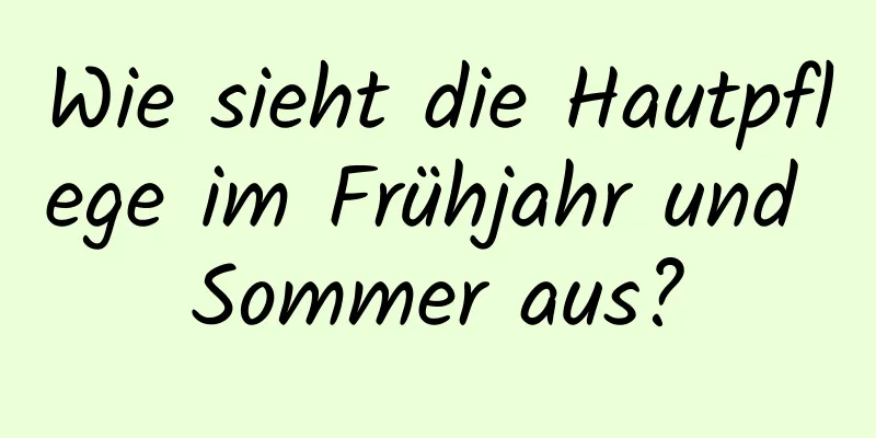 Wie sieht die Hautpflege im Frühjahr und Sommer aus?