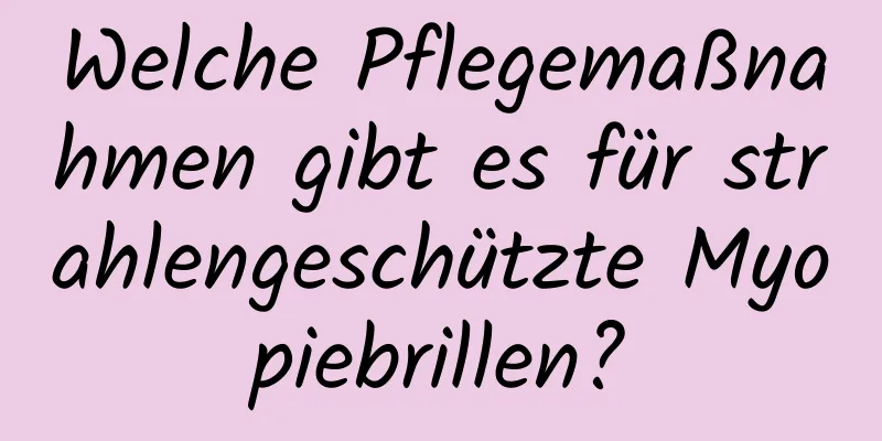 Welche Pflegemaßnahmen gibt es für strahlengeschützte Myopiebrillen?
