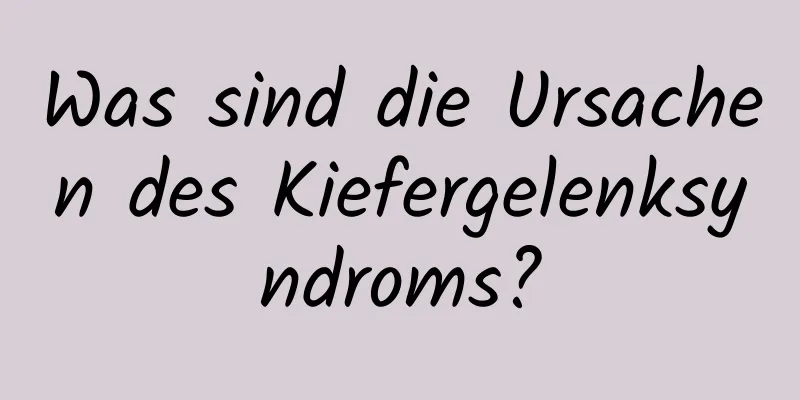 Was sind die Ursachen des Kiefergelenksyndroms?