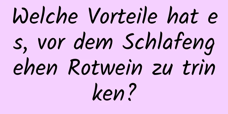 Welche Vorteile hat es, vor dem Schlafengehen Rotwein zu trinken?