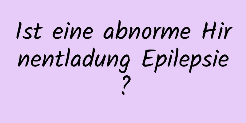Ist eine abnorme Hirnentladung Epilepsie?