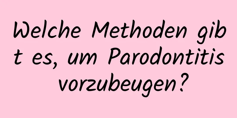 Welche Methoden gibt es, um Parodontitis vorzubeugen?