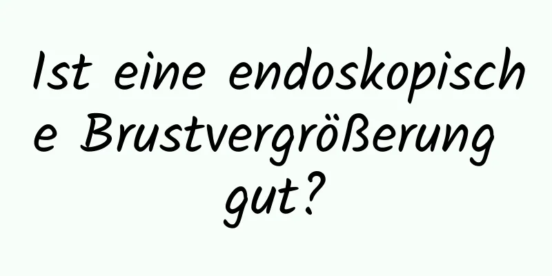Ist eine endoskopische Brustvergrößerung gut?