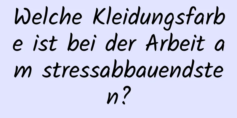 Welche Kleidungsfarbe ist bei der Arbeit am stressabbauendsten?