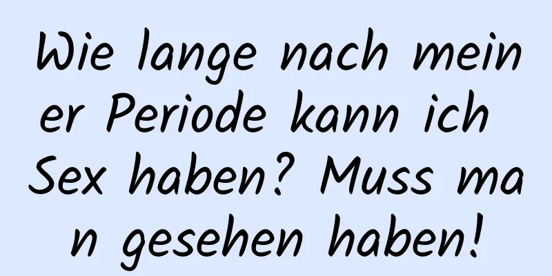 Wie lange nach meiner Periode kann ich Sex haben? Muss man gesehen haben!