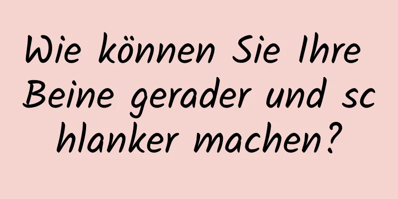 Wie können Sie Ihre Beine gerader und schlanker machen?