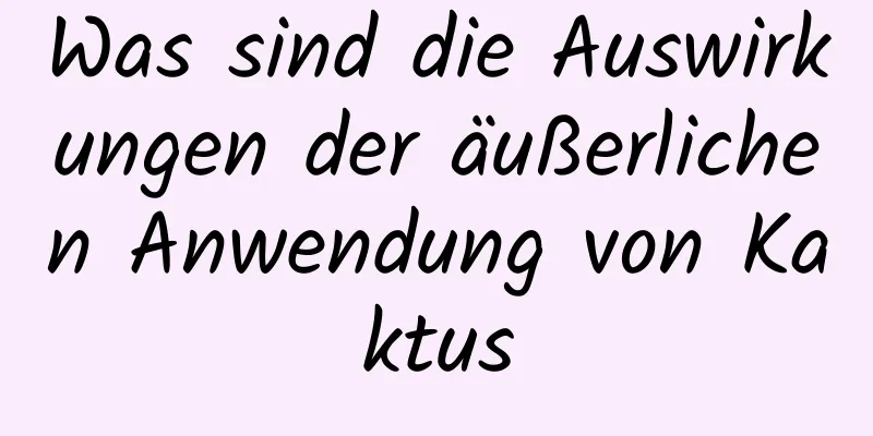 Was sind die Auswirkungen der äußerlichen Anwendung von Kaktus