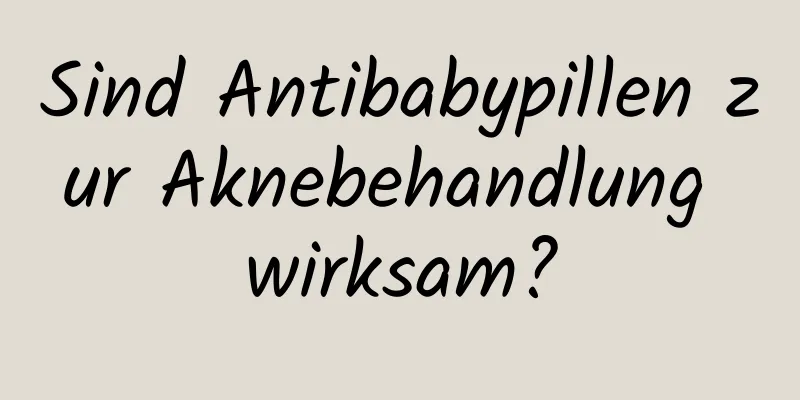 Sind Antibabypillen zur Aknebehandlung wirksam?