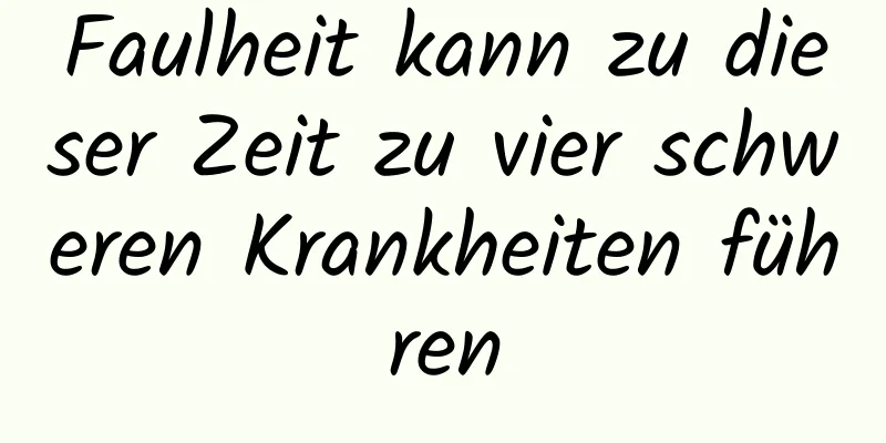 Faulheit kann zu dieser Zeit zu vier schweren Krankheiten führen