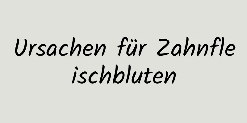 Ursachen für Zahnfleischbluten