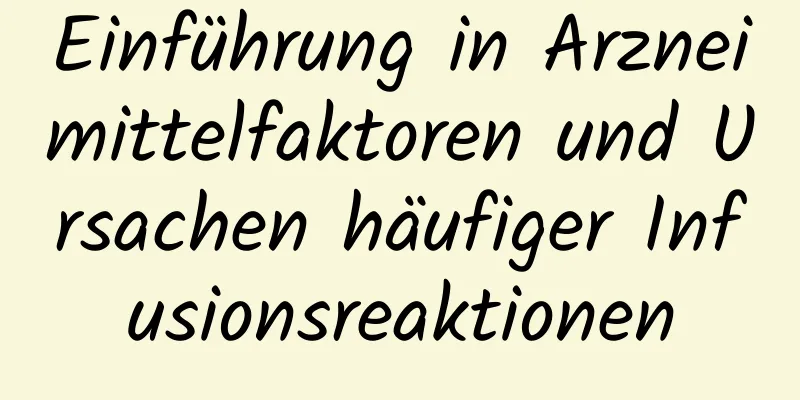 Einführung in Arzneimittelfaktoren und Ursachen häufiger Infusionsreaktionen