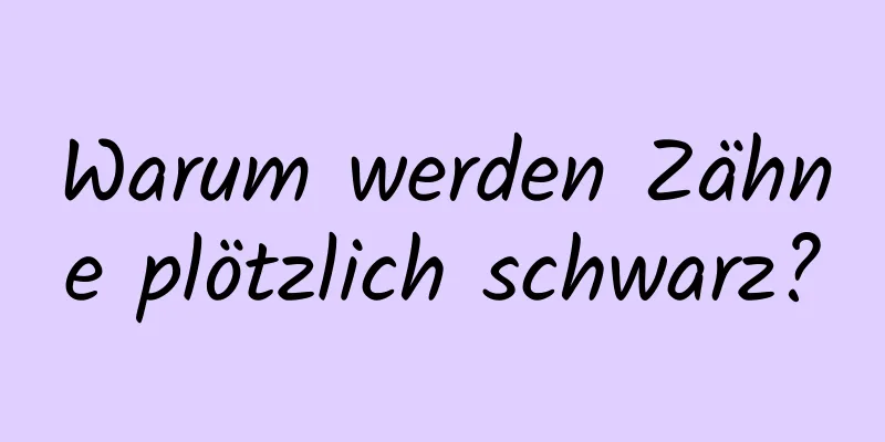 Warum werden Zähne plötzlich schwarz?