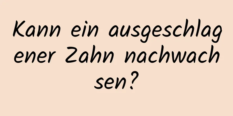 Kann ein ausgeschlagener Zahn nachwachsen?