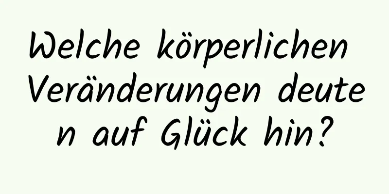 Welche körperlichen Veränderungen deuten auf Glück hin?
