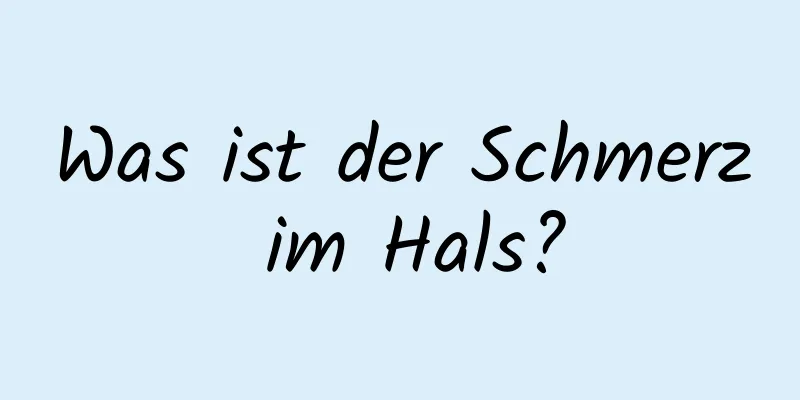 Was ist der Schmerz im Hals?