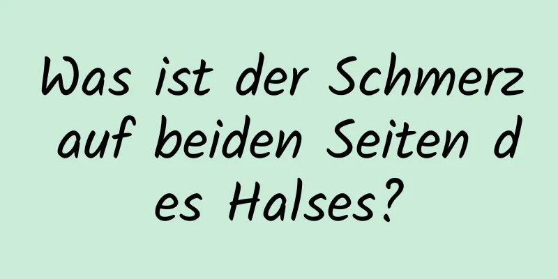 Was ist der Schmerz auf beiden Seiten des Halses?
