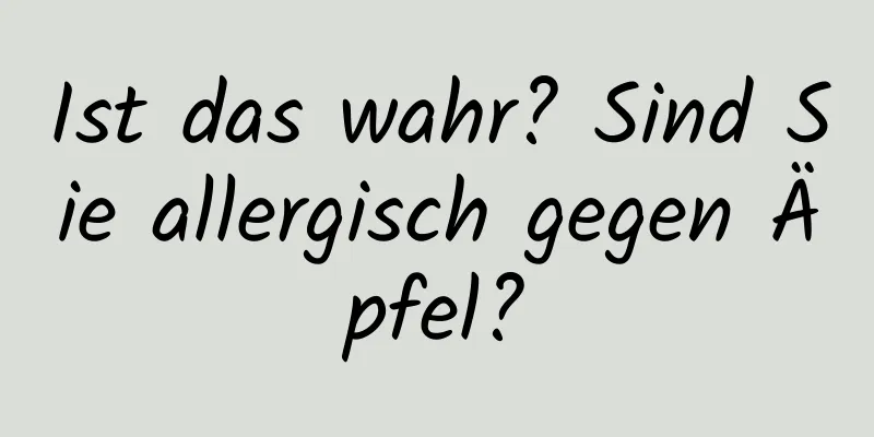 Ist das wahr? Sind Sie allergisch gegen Äpfel?