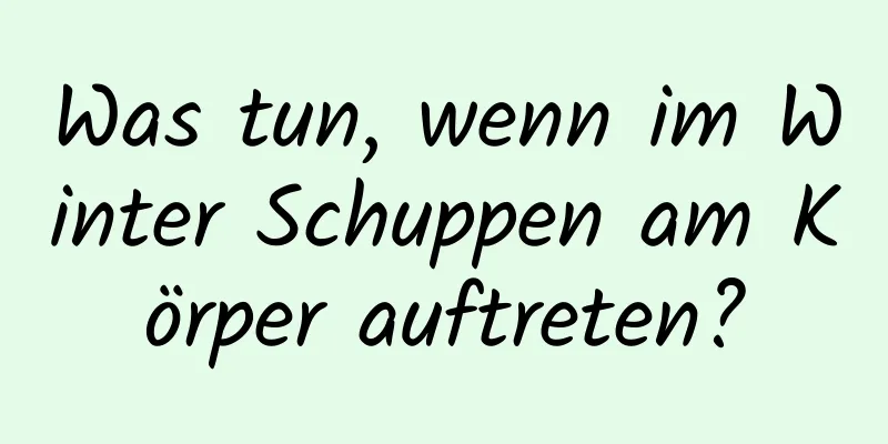Was tun, wenn im Winter Schuppen am Körper auftreten?