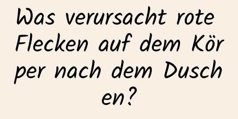 Was verursacht rote Flecken auf dem Körper nach dem Duschen?