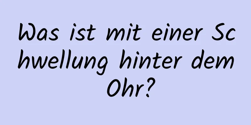 Was ist mit einer Schwellung hinter dem Ohr?