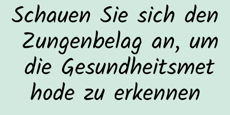 ​Schauen Sie sich den Zungenbelag an, um die Gesundheitsmethode zu erkennen