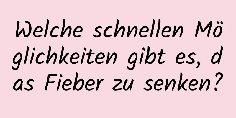 Welche schnellen Möglichkeiten gibt es, das Fieber zu senken?