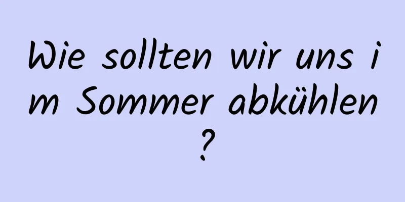 Wie sollten wir uns im Sommer abkühlen?