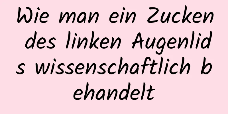 Wie man ein Zucken des linken Augenlids wissenschaftlich behandelt