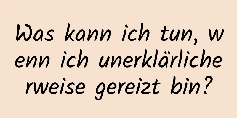 Was kann ich tun, wenn ich unerklärlicherweise gereizt bin?