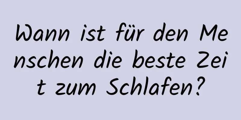 Wann ist für den Menschen die beste Zeit zum Schlafen?