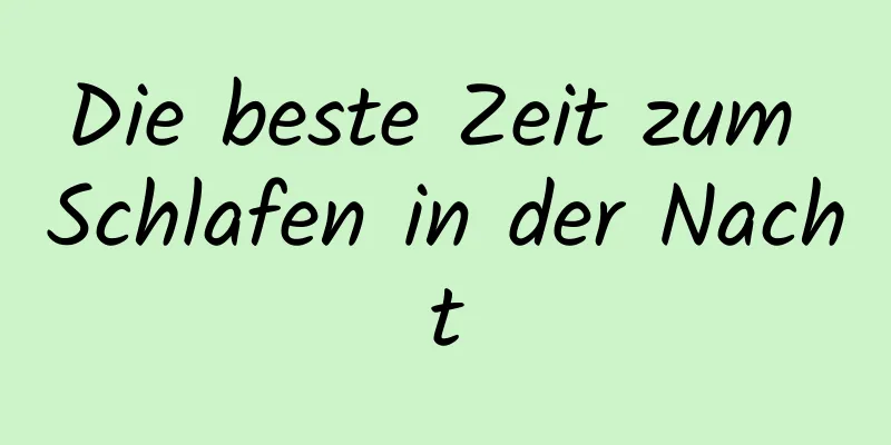 Die beste Zeit zum Schlafen in der Nacht