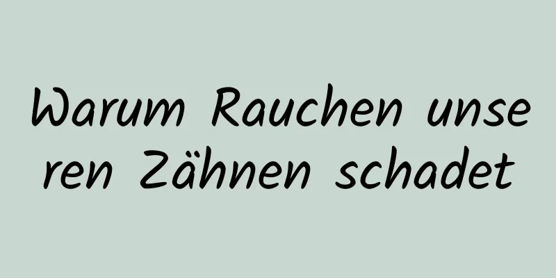 Warum Rauchen unseren Zähnen schadet