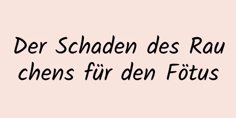 Der Schaden des Rauchens für den Fötus
