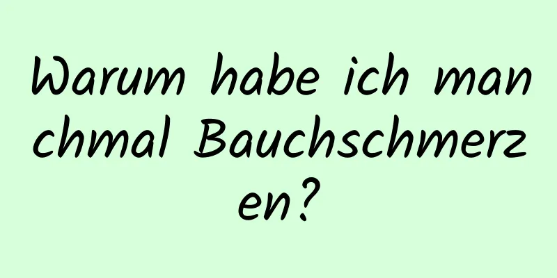 Warum habe ich manchmal Bauchschmerzen?