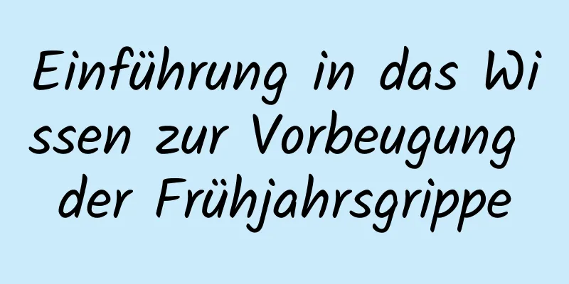 Einführung in das Wissen zur Vorbeugung der Frühjahrsgrippe