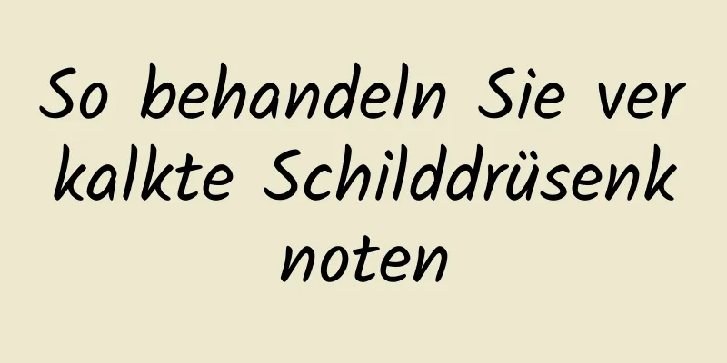 So behandeln Sie verkalkte Schilddrüsenknoten