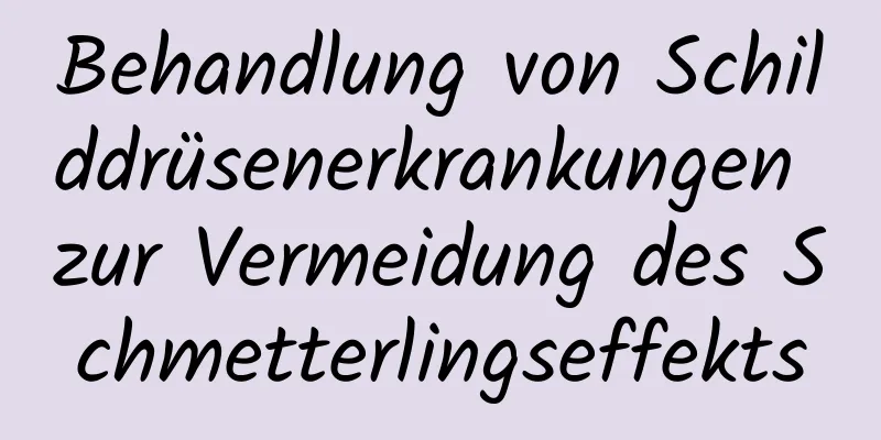 Behandlung von Schilddrüsenerkrankungen zur Vermeidung des Schmetterlingseffekts