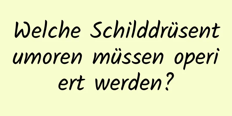 Welche Schilddrüsentumoren müssen operiert werden?