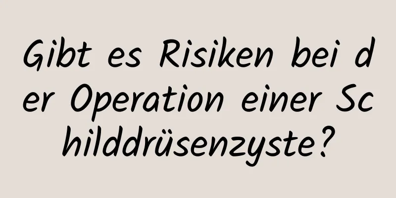 Gibt es Risiken bei der Operation einer Schilddrüsenzyste?