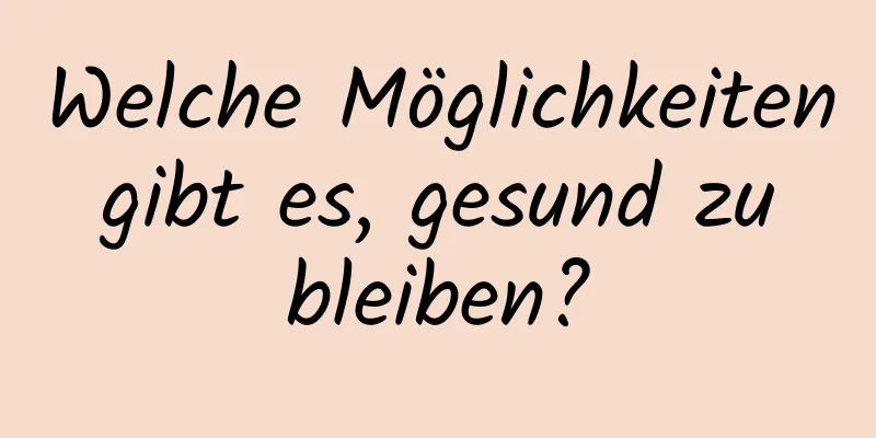 Welche Möglichkeiten gibt es, gesund zu bleiben?
