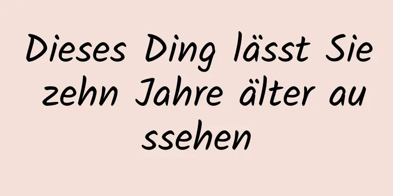Dieses Ding lässt Sie zehn Jahre älter aussehen