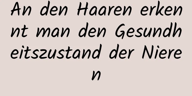 An den Haaren erkennt man den Gesundheitszustand der Nieren