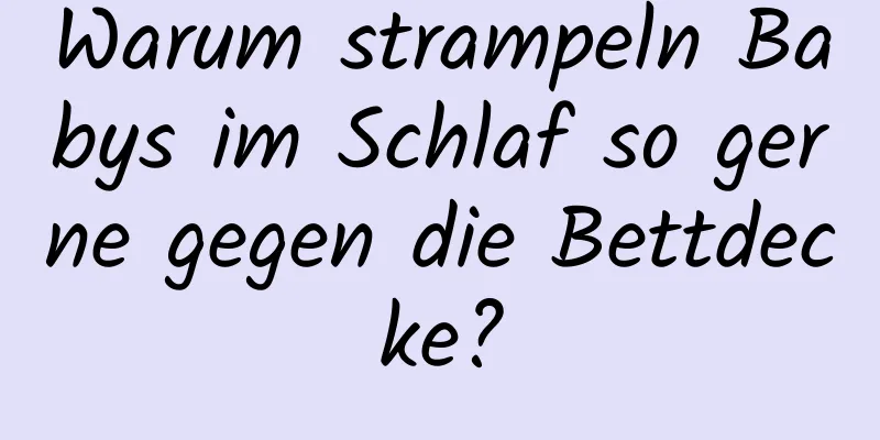 Warum strampeln Babys im Schlaf so gerne gegen die Bettdecke?