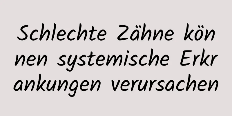 Schlechte Zähne können systemische Erkrankungen verursachen