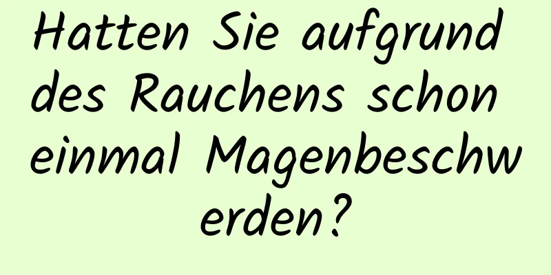 Hatten Sie aufgrund des Rauchens schon einmal Magenbeschwerden?